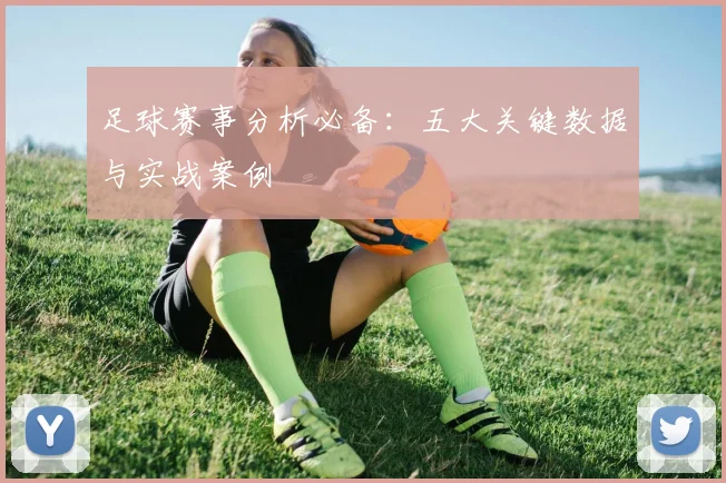 足球赛事分析必备：五大关键数据与实战案例