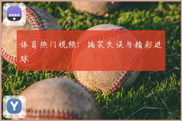 体育热门视频：搞笑失误与精彩进球