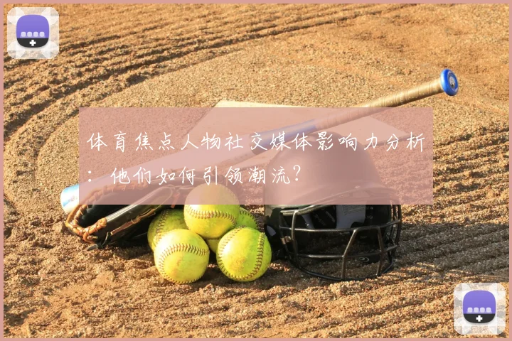 体育焦点人物社交媒体影响力分析：他们如何引领潮流？