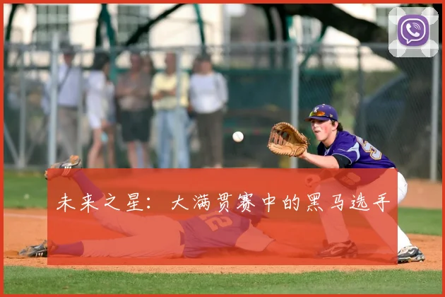 未来之星：大满贯赛中的黑马选手