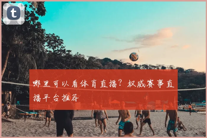 哪里可以看体育直播?权威赛事直播平台推荐