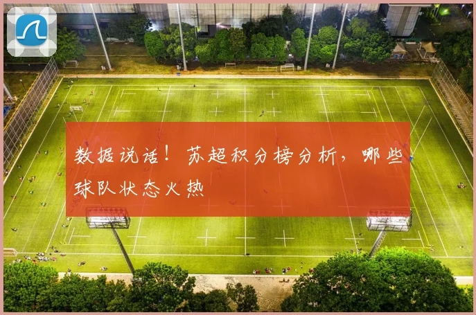 数据说话！苏超积分榜分析，哪些球队状态火热