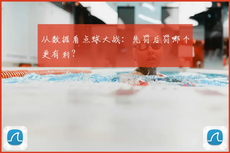 从数据看点球大战：先罚后罚哪个更有利？