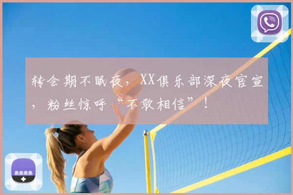 转会期不眠夜，XX俱乐部深夜官宣，粉丝惊呼“不敢相信”！