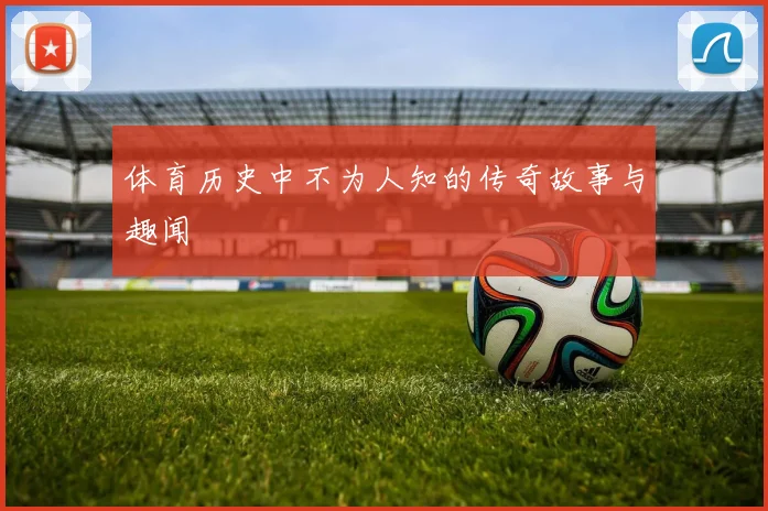 体育历史中不为人知的传奇故事与趣闻